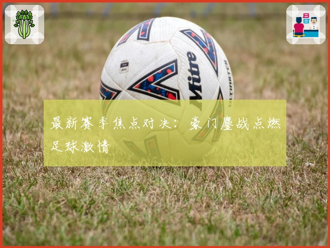 最新赛季焦点对决:豪门鏖战点燃足球激情