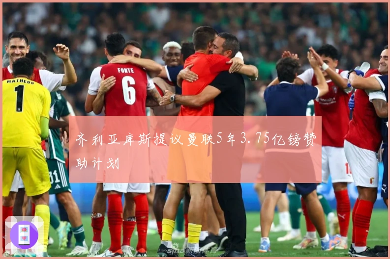 齐利亚库斯提议曼联5年3.75亿镑赞助计划