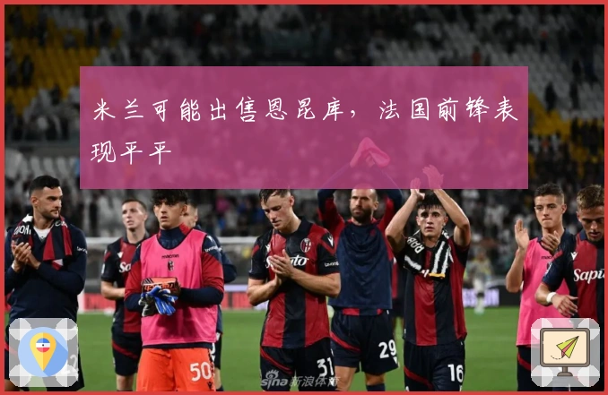 米兰可能出售恩昆库，法国前锋表现平平