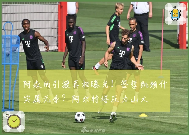 阿森纳引援真相曝光！签哲凯赖什实属无奈？阿尔特塔压力山大