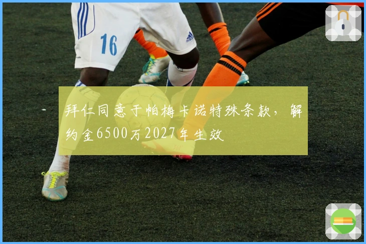 拜仁同意于帕梅卡诺特殊条款，解约金6500万2027年生效