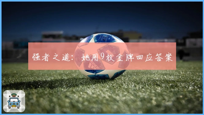 强者之道：她用9枚金牌回应答案