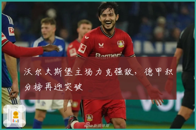 沃尔夫斯堡主场力克强敌，德甲积分榜再迎突破