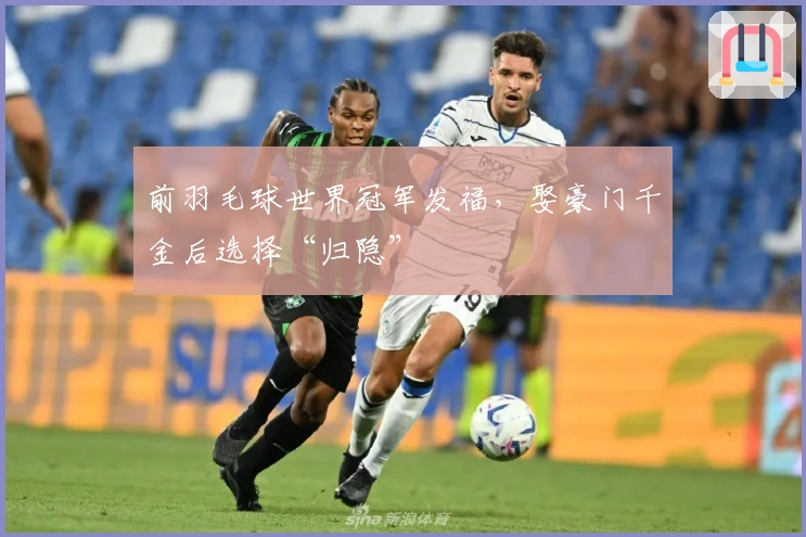 前羽毛球世界冠军发福，娶豪门千金后选择“归隐”