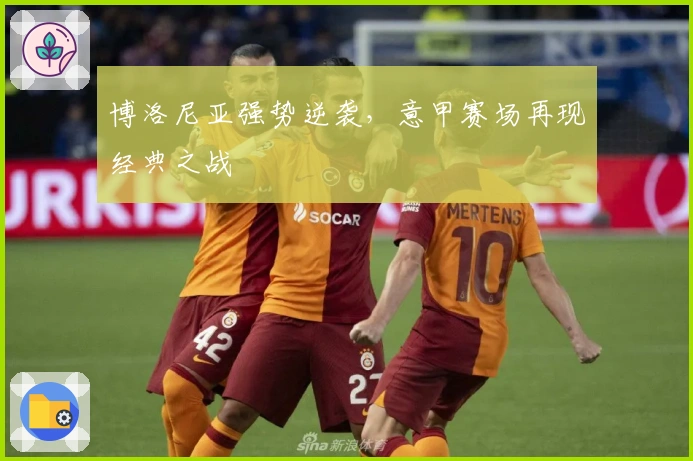 博洛尼亚强势逆袭，意甲赛场再现经典之战