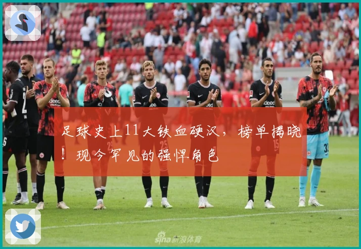 足球史上11大铁血硬汉，榜单揭晓！现今罕见的强悍角色