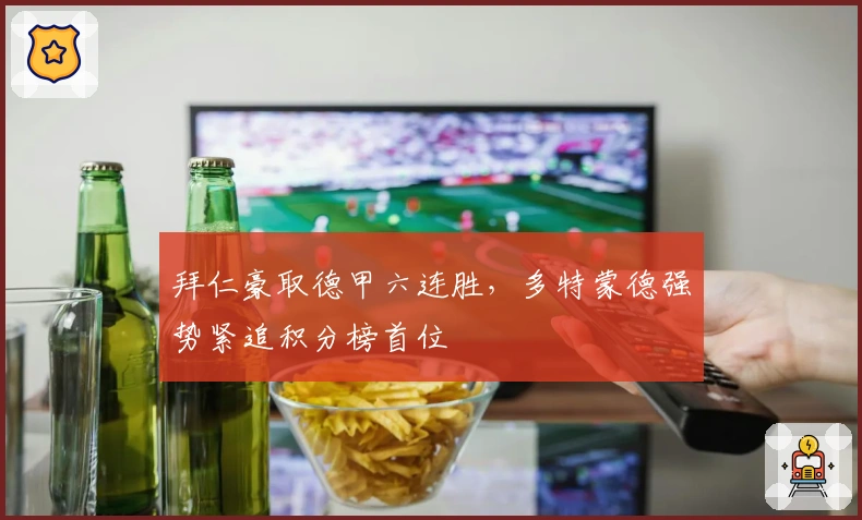 拜仁豪取德甲六连胜，多特蒙德强势紧追积分榜首位