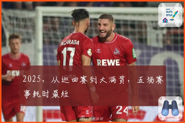 2025，从巡回赛到大满贯，五场赛事耗时最短