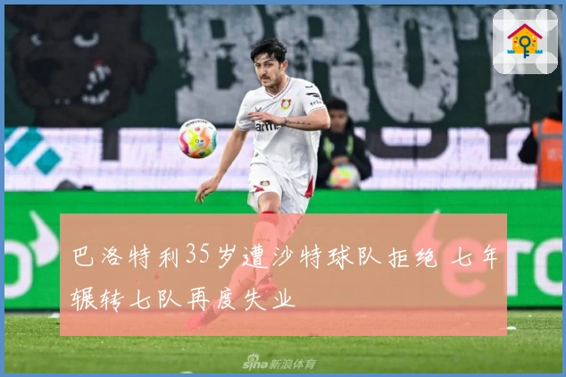 巴洛特利35岁遭沙特球队拒绝 七年辗转七队再度失业