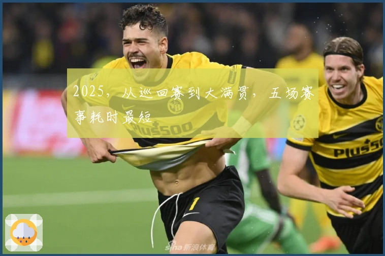 2025，从巡回赛到大满贯，五场赛事耗时最短