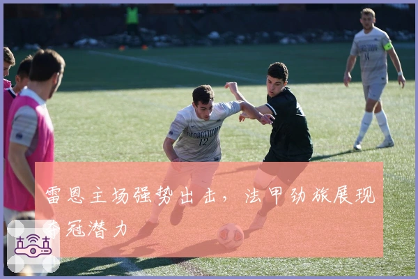 雷恩主场强势出击，法甲劲旅展现夺冠潜力