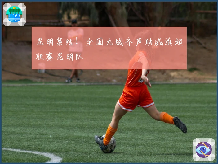 昆明集结！全国九城齐声助威滇超联赛昆明队