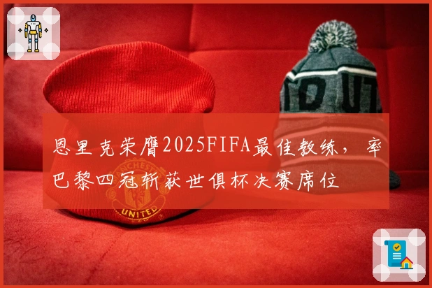 恩里克荣膺2025FIFA最佳教练，率巴黎四冠斩获世俱杯决赛席位
