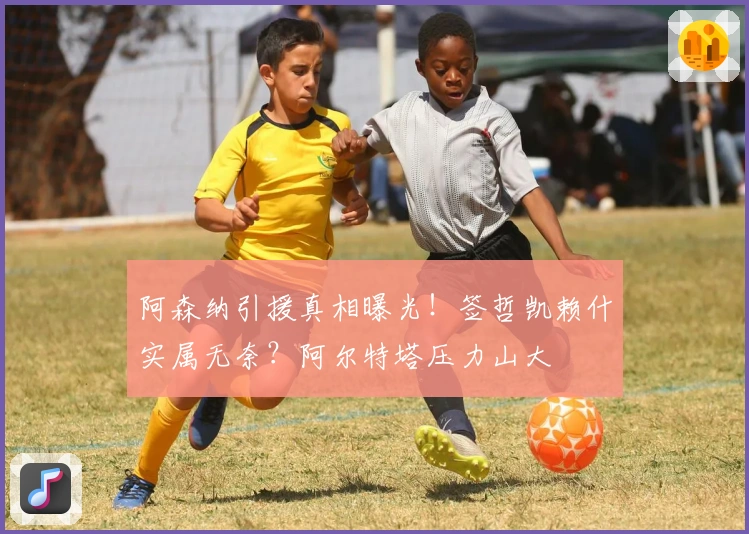 阿森纳引援真相曝光！签哲凯赖什实属无奈？阿尔特塔压力山大