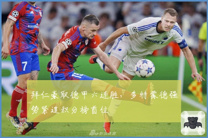 拜仁豪取德甲六连胜，多特蒙德强势紧追积分榜首位