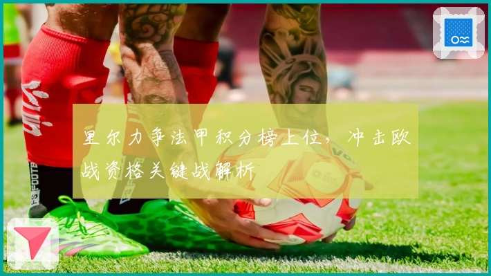 里尔力争法甲积分榜上位，冲击欧战资格关键战解析