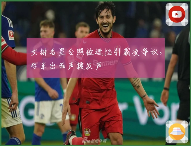 女排名星合照被遮挡引霸凌争议，母亲出面声援发声